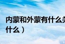 内蒙和外蒙有什么关系（内蒙和外蒙的区别是什么）