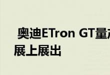  奥迪ETron GT量产版将在2020年洛杉矶车展上展出 