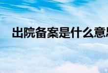 出院备案是什么意思 创业板a是什么意思 