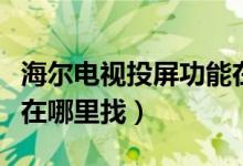 海尔电视投屏功能在哪里（海尔电视设置投屏在哪里找）