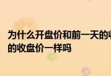 为什么开盘价和前一天的收盘价不一样 股票开盘价和前一天的收盘价一样吗