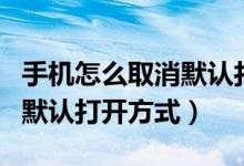 手机怎么取消默认打开浏览器（手机怎么取消默认打开方式）