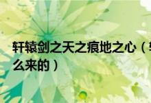 轩辕剑之天之痕地之心（轩辕剑之天之痕大地皇者十五是怎么来的）