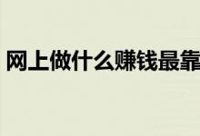 网上做什么赚钱最靠谱（以下几个值得采纳）