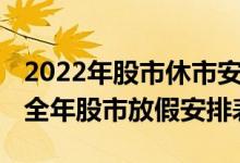 2022年股市休市安排时间表（完整版）2022全年股市放假安排表