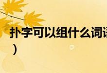 扑字可以组什么词语有哪些（扑字有什么组词）