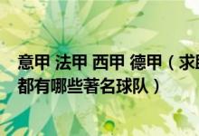 意甲 法甲 西甲 德甲（求助大神英超西甲法甲德甲意甲联赛都有哪些著名球队）