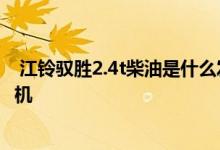  江铃驭胜2.4t柴油是什么发动机 江铃驭胜柴油版是什么发动机 