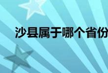 沙县属于哪个省份的呀（沙县属哪个市）