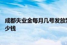 成都失业金每月几号发放到卡里 成都失业金一个月可以领多少钱 