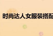  时尚达人女服装搭配 将造型时尚感搭配出来 