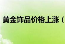 黄金饰品价格上涨（上涨到每克500元以上）