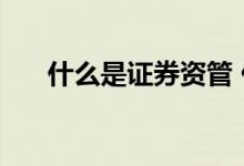 什么是证券资管 什么是证券资产管理 