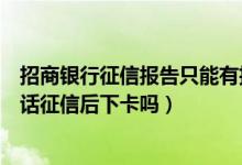 招商银行征信报告只能有招商银行卡吗（招商银行信用卡电话征信后下卡吗）