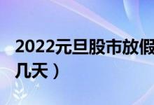 2022元旦股市放假几天（2022元旦股市休息几天）