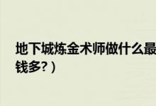 地下城炼金术师做什么最赚钱（dnf炼金术师4级,做什么挣钱多?）
