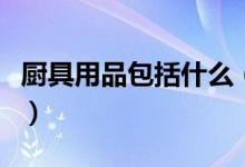 厨具用品包括什么（厨卫用品主要包含有哪些）