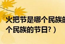 火把节是哪个民族的节日在哪里（火把节是哪个民族的节日?）