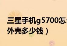 三星手机g5700怎么拆机（三星手机G508换外壳多少钱）