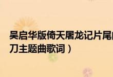 吴启华版倚天屠龙记片尾曲叫什么（求吴启华版倚天剑屠龙刀主题曲歌词）