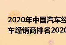 2020年中国汽车经销商百强排行榜（国内汽车经销商排名2020）