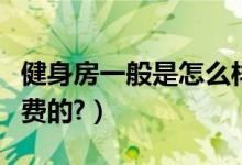 健身房一般是怎么样的（健身房一般是怎么收费的?）