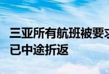 三亚所有航班被要求取消：有飞往三亚的航班已中途折返