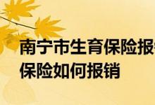 南宁市生育保险报销有哪些标准 南宁市生育保险如何报销 