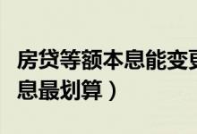 房贷等额本息能变更为等额本金（房贷等额本息最划算）