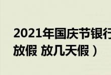 2021年国庆节银行放假吗（国庆节银行怎么放假 放几天假）