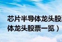 芯片半导体龙头股票有哪些2022（芯片半导体龙头股票一览）