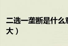二选一垄断是什么意思（这种行为的危害有多大）