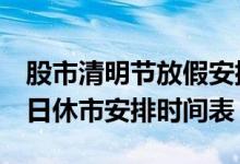 股市清明节放假安排2022（2022年A股节假日休市安排时间表）