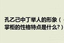 孔乙己中丁举人的形象（＜＜孔乙己＞＞中孔乙己、丁举人、掌柜的性格特点是什么?）