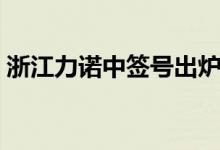 浙江力诺中签号出炉（浙江力诺中签号一览）