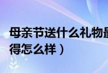 母亲节送什么礼物最好（这些礼物送母亲你觉得怎么样）