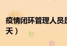 疫情闭环管理人员是什么意思（一般情况要几天）