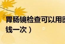 胃肠镜检查可以用医疗保险报销吗（需要多少钱一次）