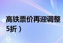 高铁票价再迎调整（部分线路最大折扣可达5 5折）