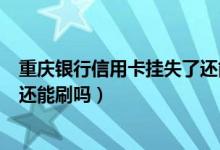 重庆银行信用卡挂失了还能刷吗吗（重庆银行信用卡挂失了还能刷吗）