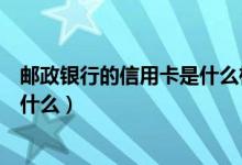 邮政银行的信用卡是什么样的（邮政银行信用卡征信要求是什么）