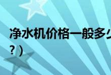 净水机价格一般多少钱（净水机价格一般多少?）