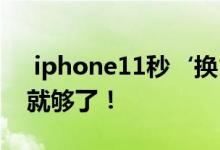  iphone11秒‘换’iphone 12 一个手机壳就够了！ 