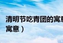 清明节吃青团的寓意是什么（清明节吃青团的寓意）