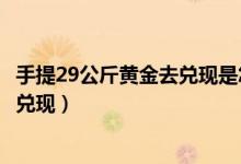 手提29公斤黄金去兑现是怎么回事（是谁手提29公斤黄金去兑现）
