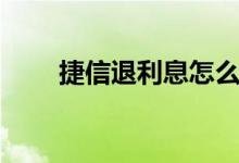 捷信退利息怎么退（操作流程如下）