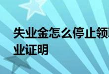 失业金怎么停止领取 单位为什么不愿意开失业证明 