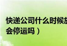 快递公司什么时候放假（顺丰圆通中通在春节会停运吗）