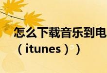 怎么下载音乐到电脑（怎么下载音乐到ipod（itunes））