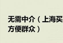 无需中介（上海买房可网上自助签约 大大的方便群众）